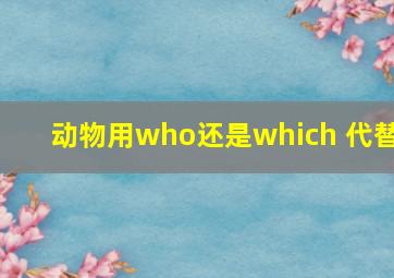 动物用who还是which 代替